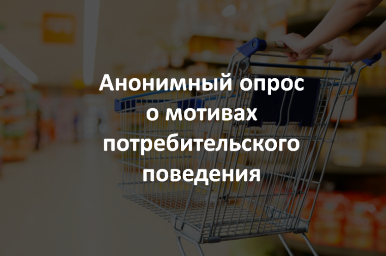 Анонимный опрос о мотивах потребительского поведения. Анонимный опрос о мотивах потребительского поведения.